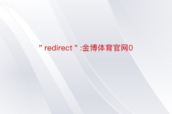 ＂redirect＂:金博体育官网0