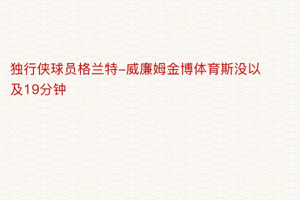 独行侠球员格兰特-威廉姆金博体育斯没以及19分钟