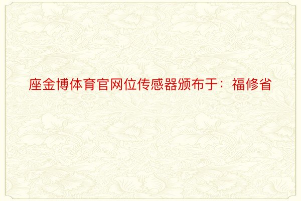 座金博体育官网位传感器颁布于：福修省