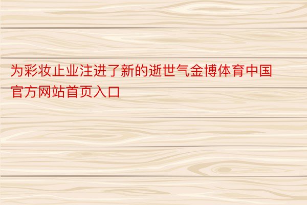 为彩妆止业注进了新的逝世气金博体育中国官方网站首页入口
