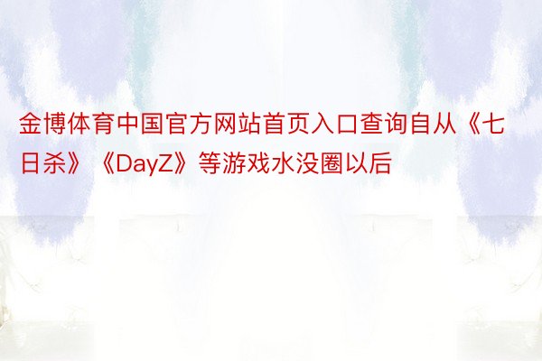 金博体育中国官方网站首页入口查询自从《七日杀》《DayZ》等游戏水没圈以后