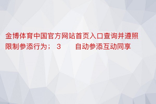 金博体育中国官方网站首页入口查询并遵照限制参添行为； 3️⃣自动参添互动同享