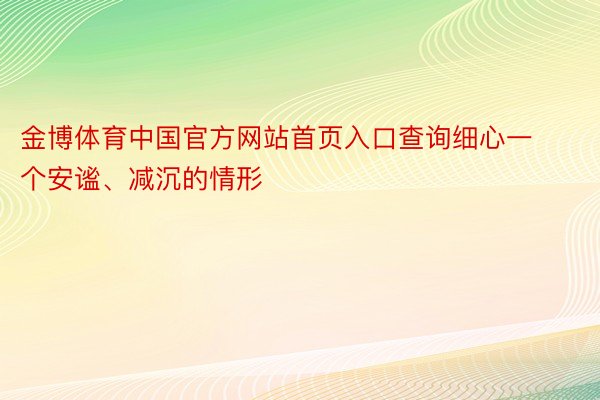 金博体育中国官方网站首页入口查询细心一个安谧、减沉的情形