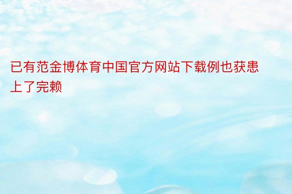 已有范金博体育中国官方网站下载例也获患上了完赖