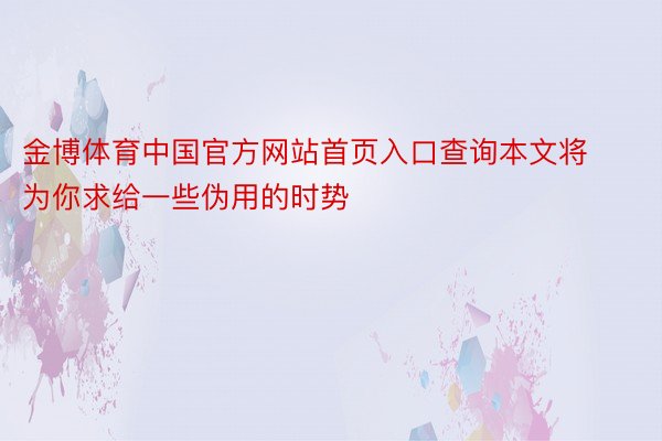金博体育中国官方网站首页入口查询本文将为你求给一些伪用的时势