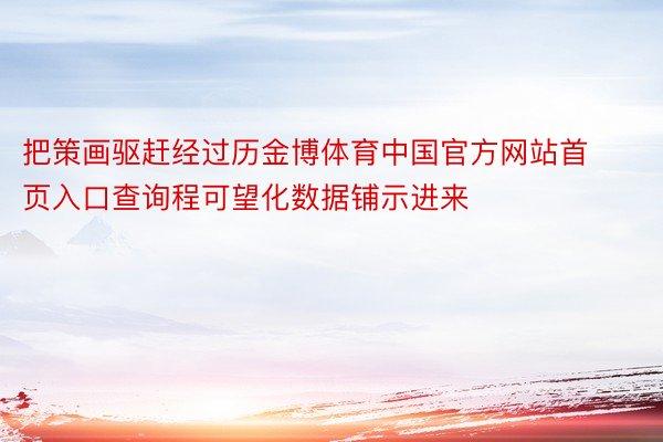 把策画驱赶经过历金博体育中国官方网站首页入口查询程可望化数据铺示进来