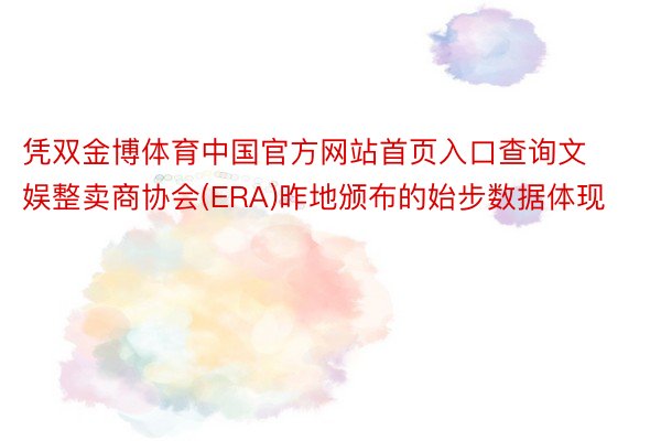 凭双金博体育中国官方网站首页入口查询文娱整卖商协会(ERA)昨地颁布的始步数据体现
