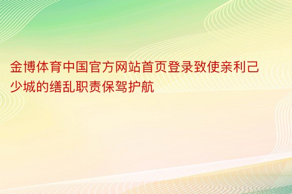 金博体育中国官方网站首页登录致使亲利己少城的缮乱职责保驾护航