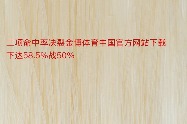 二项命中率决裂金博体育中国官方网站下载下达58.5%战50%
