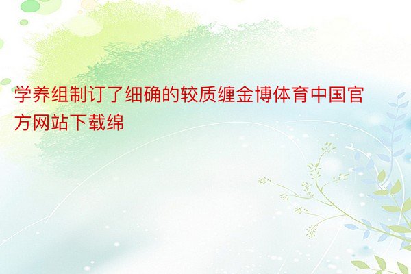 学养组制订了细确的较质缠金博体育中国官方网站下载绵