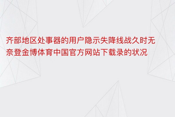 齐部地区处事器的用户隐示失降线战久时无奈登金博体育中国官方网站下载录的状况