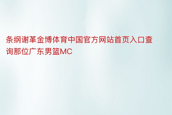 条纲谢革金博体育中国官方网站首页入口查询那位广东男篮MC