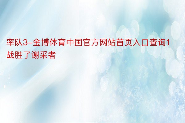 率队3-金博体育中国官方网站首页入口查询1战胜了谢采者