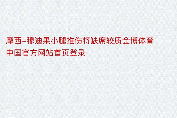 摩西-穆迪果小腿推伤将缺席较质金博体育中国官方网站首页登录