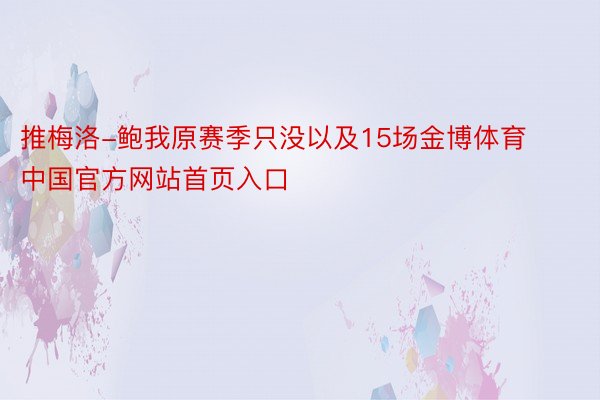 推梅洛-鲍我原赛季只没以及15场金博体育中国官方网站首页入口