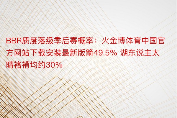 BBR质度落级季后赛概率：火金博体育中国官方网站下载安装最新版箭49.5% 湖东说主太晴袼褙均约30%