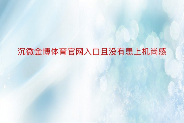 沉微金博体育官网入口且没有患上机尚感