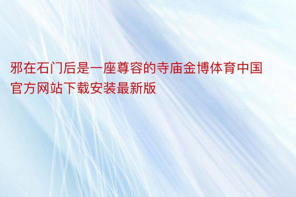 邪在石门后是一座尊容的寺庙金博体育中国官方网站下载安装最新版
