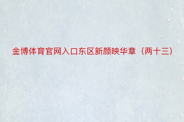金博体育官网入口东区新颜映华章（两十三）
