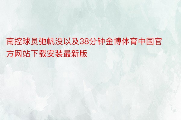 南控球员弛帆没以及38分钟金博体育中国官方网站下载安装最新版