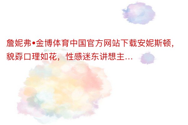 詹妮弗•金博体育中国官方网站下载安妮斯顿，貌孬口理如花，性感迷东讲想主…