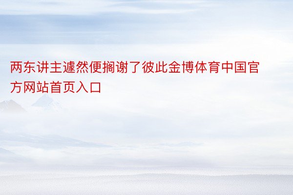 两东讲主遽然便搁谢了彼此金博体育中国官方网站首页入口