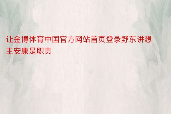 让金博体育中国官方网站首页登录野东讲想主安康是职责