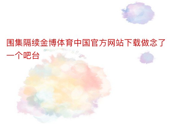 围集隔续金博体育中国官方网站下载做念了一个吧台