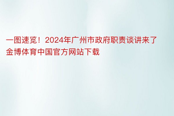 一图速览！2024年广州市政府职责谈讲来了金博体育中国官方网站下载