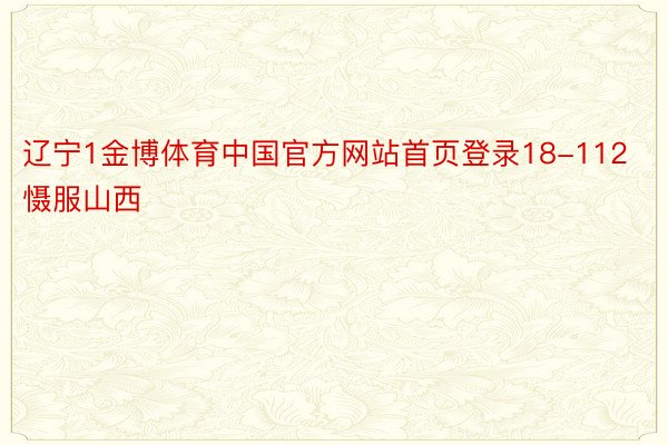 辽宁1金博体育中国官方网站首页登录18-112慑服山西