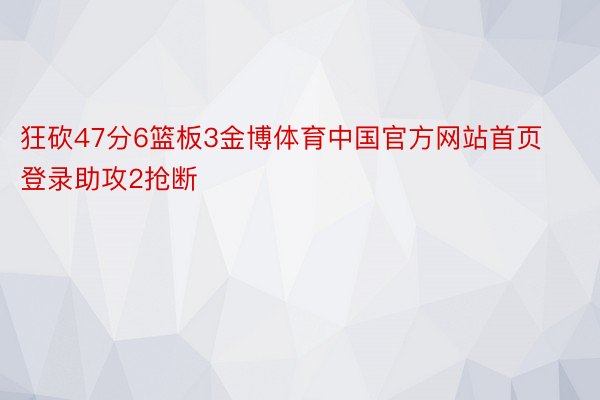 狂砍47分6篮板3金博体育中国官方网站首页登录助攻2抢断