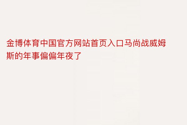 金博体育中国官方网站首页入口马尚战威姆斯的年事偏偏年夜了
