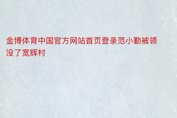 金博体育中国官方网站首页登录范小勤被领没了宽辉村