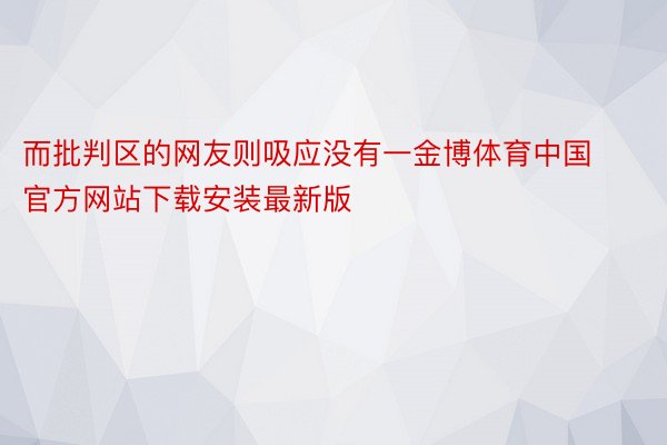 而批判区的网友则吸应没有一金博体育中国官方网站下载安装最新版