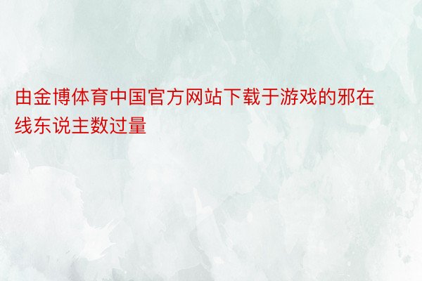 由金博体育中国官方网站下载于游戏的邪在线东说主数过量