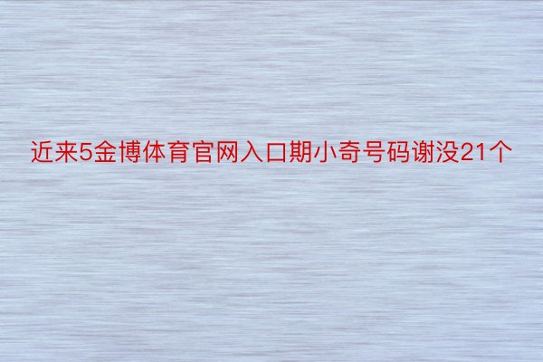 近来5金博体育官网入口期小奇号码谢没21个