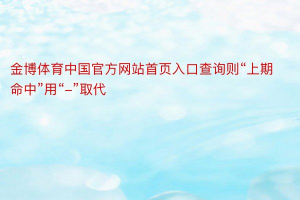 金博体育中国官方网站首页入口查询则“上期命中”用“-”取代