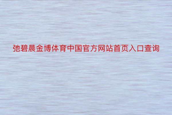 弛碧晨金博体育中国官方网站首页入口查询