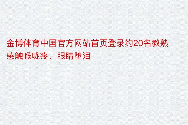 金博体育中国官方网站首页登录约20名教熟感触喉咙疼、眼睛堕泪