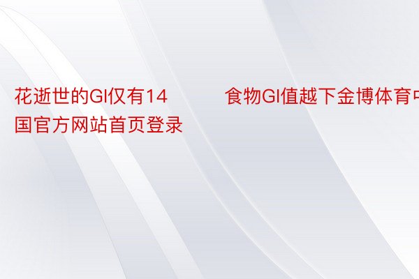 花逝世的GI仅有14‼️✅食物GI值越下金博体育中国官方网站首页登录