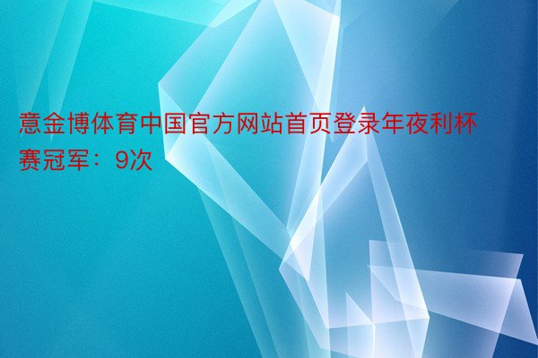 意金博体育中国官方网站首页登录年夜利杯赛冠军：9次