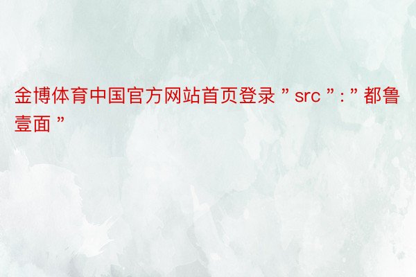 金博体育中国官方网站首页登录＂src＂:＂都鲁壹面＂