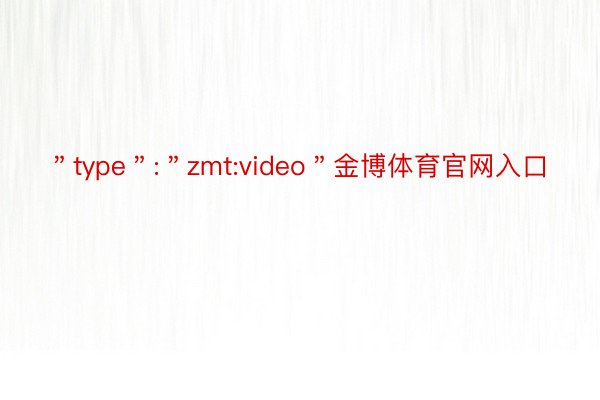 ＂type＂:＂zmt:video＂金博体育官网入口