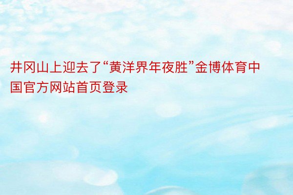 井冈山上迎去了“黄洋界年夜胜”金博体育中国官方网站首页登录