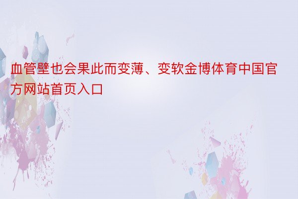 血管壁也会果此而变薄、变软金博体育中国官方网站首页入口