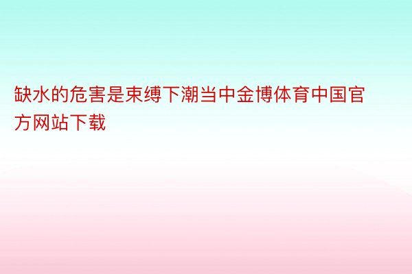 缺水的危害是束缚下潮当中金博体育中国官方网站下载