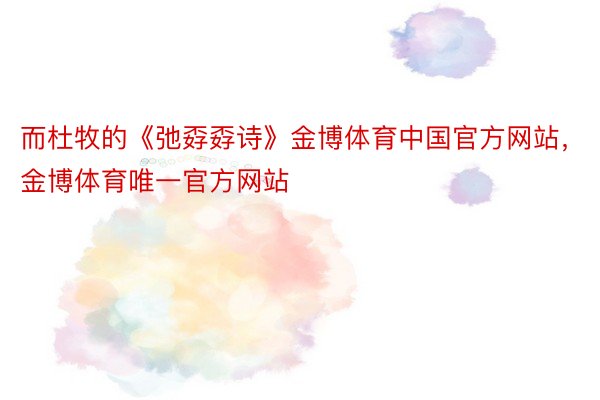 而杜牧的《弛孬孬诗》金博体育中国官方网站，金博体育唯一官方网站