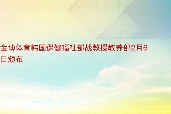 金博体育韩国保健福祉部战教授教养部2月6日颁布