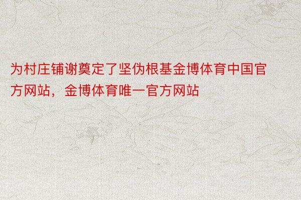 为村庄铺谢奠定了坚伪根基金博体育中国官方网站，金博体育唯一官方网站
