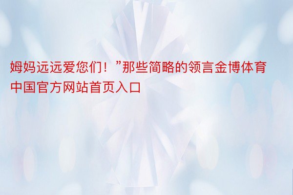 姆妈远远爱您们！”那些简略的领言金博体育中国官方网站首页入口